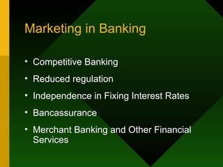 Marketing in Banking Competitive Banking  Reduced regulation Independence in Fixing Interest Rates Bancassurance Merchant Banking and Other Financial Services 