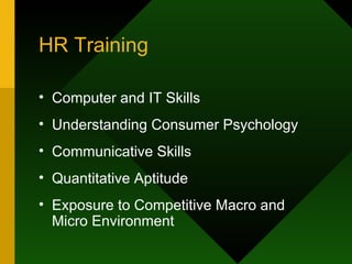 HR Training Computer and IT Skills Understanding Consumer Psychology Communicative Skills Quantitative Aptitude Exposure to Competitive Macro and Micro Environment 