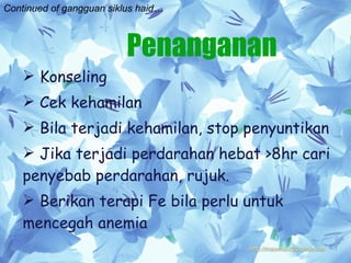 Penanganan Konseling Cek kehamilan Bila terjadi kehamilan, stop penyuntikan Jika terjadi perdarahan hebat >8hr cari penyebab perdarahan, rujuk. Berikan terapi Fe bila perlu untuk mencegah anemia Continued of gangguan siklus haid… 