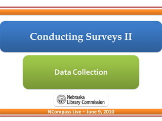 Conducting Surveys II Data Collection NCompass Live – June 9, 2010 