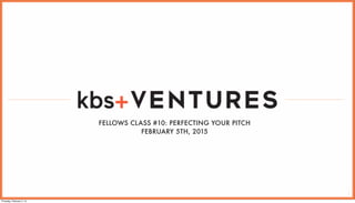 1
FELLOWS CLASS #10: PERFECTING YOUR PITCH
FEBRUARY 5TH, 2015
Thursday, February 5, 15
 