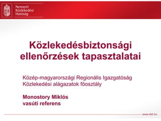 Közlekedésbiztonsági ellenőrzések tapasztalatai Közép-magyarországi Regionális Igazgatóság Közlekedési alágazatok főosztály Monostory Miklós vasúti referens 