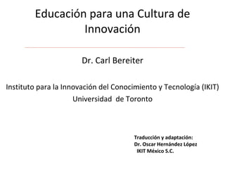 Educación para una Cultura de Innovación ,[object Object],[object Object],[object Object],Traducción y adaptación:  Dr. Oscar Hernández López IKIT México S.C. 