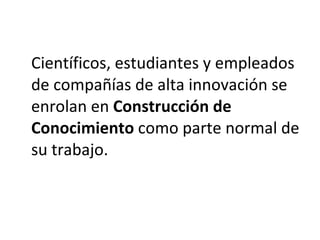 Científicos, estudiantes y empleados de compañías de alta innovación se enrolan en  Construcción de Conocimiento  como parte normal de su trabajo.  