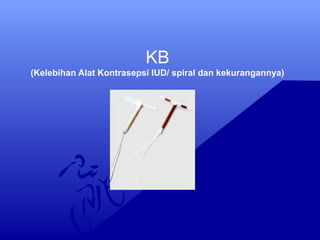 KB
(Kelebihan Alat Kontrasepsi IUD/ spiral dan kekurangannya)

 
