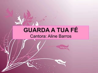 GUARDA A TUA FÉ
Cantora: Aline Barros
 
