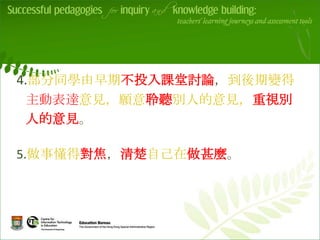 4.部分同學由早期不投入課堂討論，到後期變得
主動表達意見，願意聆聽別人的意見，重視別
人的意見。     v



5.做事懂得對焦，清楚自己在做甚麼。
 