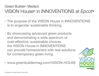 Green Builder® Media’s

VISION House® in INNOVENTIONS at Epcot®
• The purpose of the VISION House in INNOVENTIONS  

is to...