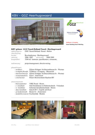 05 ZSa portfolio Dick Bakker 201209
KBV - GGZ Heerhugowaard
KBV gebouw GGZ Noord-Holland Noord - Heerhugowaard
opdrachtgever: GGZ Noord Holland- Noord - Heiloo
omschrijving: .
locatie: Bevelandseweg - Heerhugowaard
ontwerp: 2006 -2007 uitvoering: 2008-2009
kengetallen: 3200 m2 kantoren, spreekkamers, restaurant,.
taakomvang: projectmanagement, directievoering.
planadviseurs:
- architect Zijlstra Schipper Architectenbureau bv - Wormer
- werkplek filosofie Veldhoen + Company - Maastricht
- interieurontwerp Zijlstra Schipper Architectenbureau bv - Wormer
- restaurantadvies. Guest - Amersfoort
- constructeur Pieters Bouwtechniek Haarlem BV
uitvoeringsteam:
- bouwaannemer VBK Noord - Hoorn
- e- installatie Smit Installateurs in Elektrotechniek - Volendam
- w- installatie Schermer Installatietechniek - Hoorn
- data installatie Imtech ICT - Capelle a/d IJssel
- gr.keukeninstall. Bouter bv - Zoutermeer
- meubelleverancier FacilitylinQ - Muiden
 