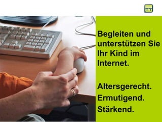 Begleiten und unterstützen Sie Ihr Kind im Internet. Altersgerecht. Ermutigend.  Stärkend.  