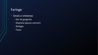 Faringe
• Sinais e sintomas
• Dor de garganta
• Dispnéia (pouco comum)
• Disfagia
• Tosse
 