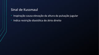 Sinal de Kussmaul
• Inspiração causa elevação da altura da pulsação jugular
• Indica restrição diastólica do átrio direito
 