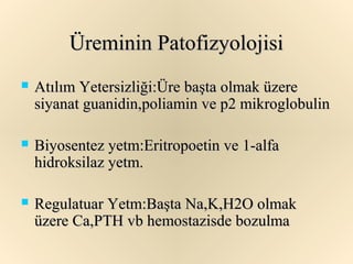 Üreminin Patofizyolojisi
   Atılım Yetersizliği:Üre başta olmak üzere
    siyanat guanidin,poliamin ve p2 mikroglobulin

   Biyosentez yetm:Eritropoetin ve 1-alfa
    hidroksilaz yetm.

   Regulatuar Yetm:Başta Na,K,H2O olmak
    üzere Ca,PTH vb hemostazisde bozulma
 