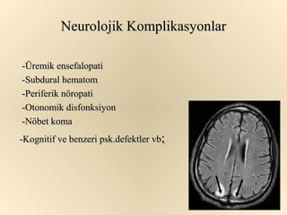 Neurolojik Komplikasyonlar

-Üremik ensefalopati
-Subdural hematom
-Periferik nöropati
-Otonomik disfonksiyon
-Nöbet koma
-Kognitif ve benzeri psk.defektler vb;
 