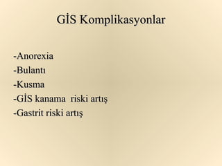 GİS Komplikasyonlar

-Anorexia
-Bulantı
-Kusma
-GİS kanama riski artış
-Gastrit riski artış
 