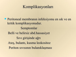 Komplikasyonları

   Peritoneal membranın infeksiyonu en sık ve en
    kritik komplikasyonudur.
               Semptomlar
    Belli ve belirsiz abd.hassasiyet
            Sıvı girişinde ağrı
    Ateş, bulantı, kusma leokositoz
     Periton sıvısının bulanıklaşması
 