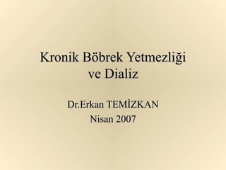 Kronik Böbrek Yetmezliği
        ve Dializ

    Dr.Erkan TEMİZKAN
         Nisan 2007
 