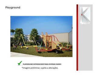 *Imagem preliminar, sujeita a alterações.
Playground
PLAYGROUND DIFERENCIADO PARA DIVERSAS IDADES
 