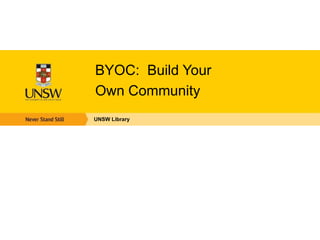BYOC: Build Your
Own Community
UNSW Library
 