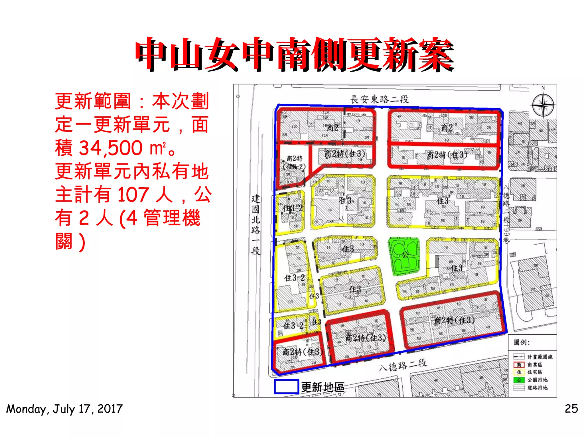 中山女中南側更新案中山女中南側更新案
Monday, July 17, 2017 25
更新範圍：本次劃
定一更新單元，面
積 34,500 ㎡。
更新單元內私有地
主計有 107 人，公
有 2 人 (4 管理機
關 )
 