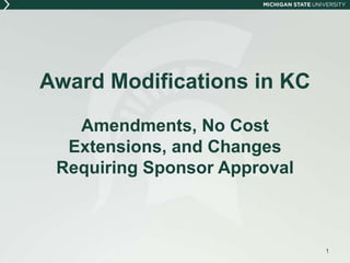 Award Modifications in KC
Amendments, No Cost
Extensions, and Changes
Requiring Sponsor Approval
1
 