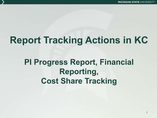 Report Tracking Actions in KC
PI Progress Report, Financial
Reporting,
Cost Share Tracking
1
 