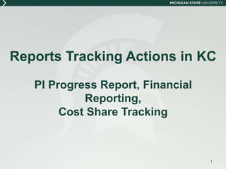 Reports Tracking Actions in KC
PI Progress Report, Financial
Reporting,
Cost Share Tracking
1
 