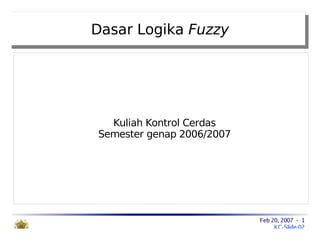 Dasar Logika Fuzzy




  Kuliah Kontrol Cerdas
Semester genap 2006/2007




                           Feb 20, 2007 - 1
                                KC-Slide-02
 
