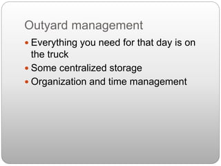 Outyard management
 Everything you need for that day is on
the truck
 Some centralized storage
 Organization and time management
 