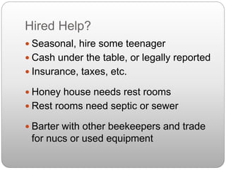 Hired Help?
 Seasonal, hire some teenager
 Cash under the table, or legally reported
 Insurance, taxes, etc.
 Honey house needs rest rooms
 Rest rooms need septic or sewer
 Barter with other beekeepers and trade
for nucs or used equipment
 