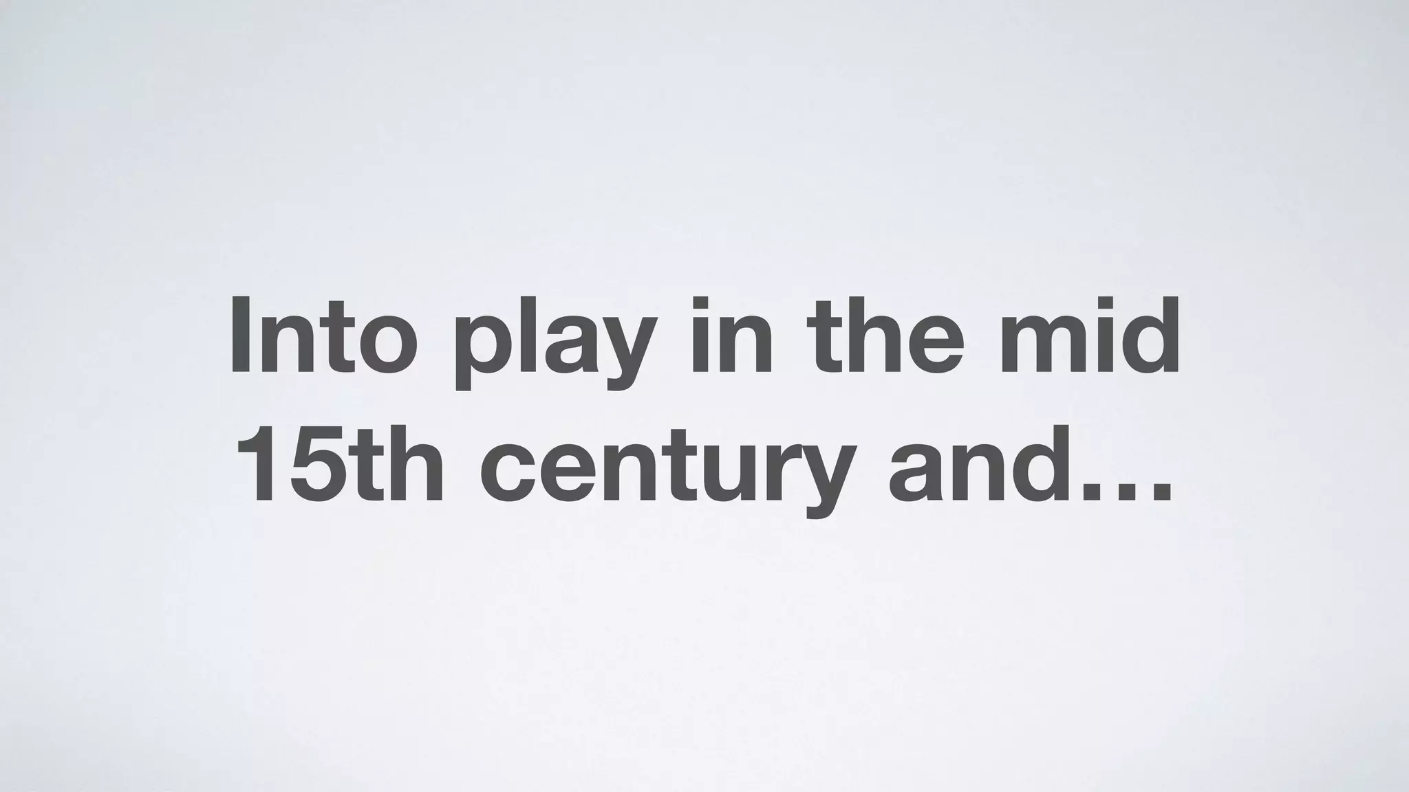 Into play in the mid  
15th century and…
 