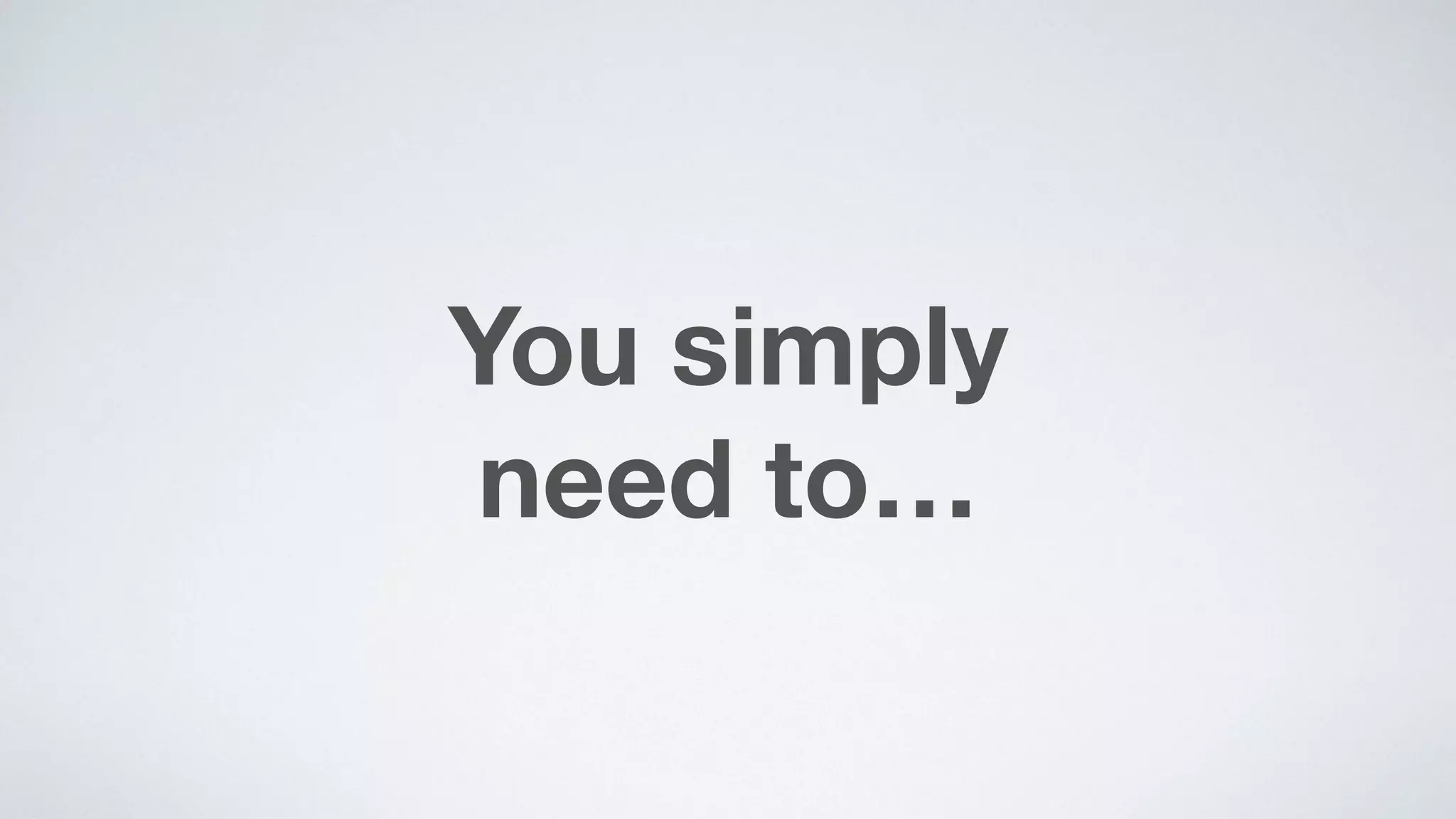 You simply  
need to…
 