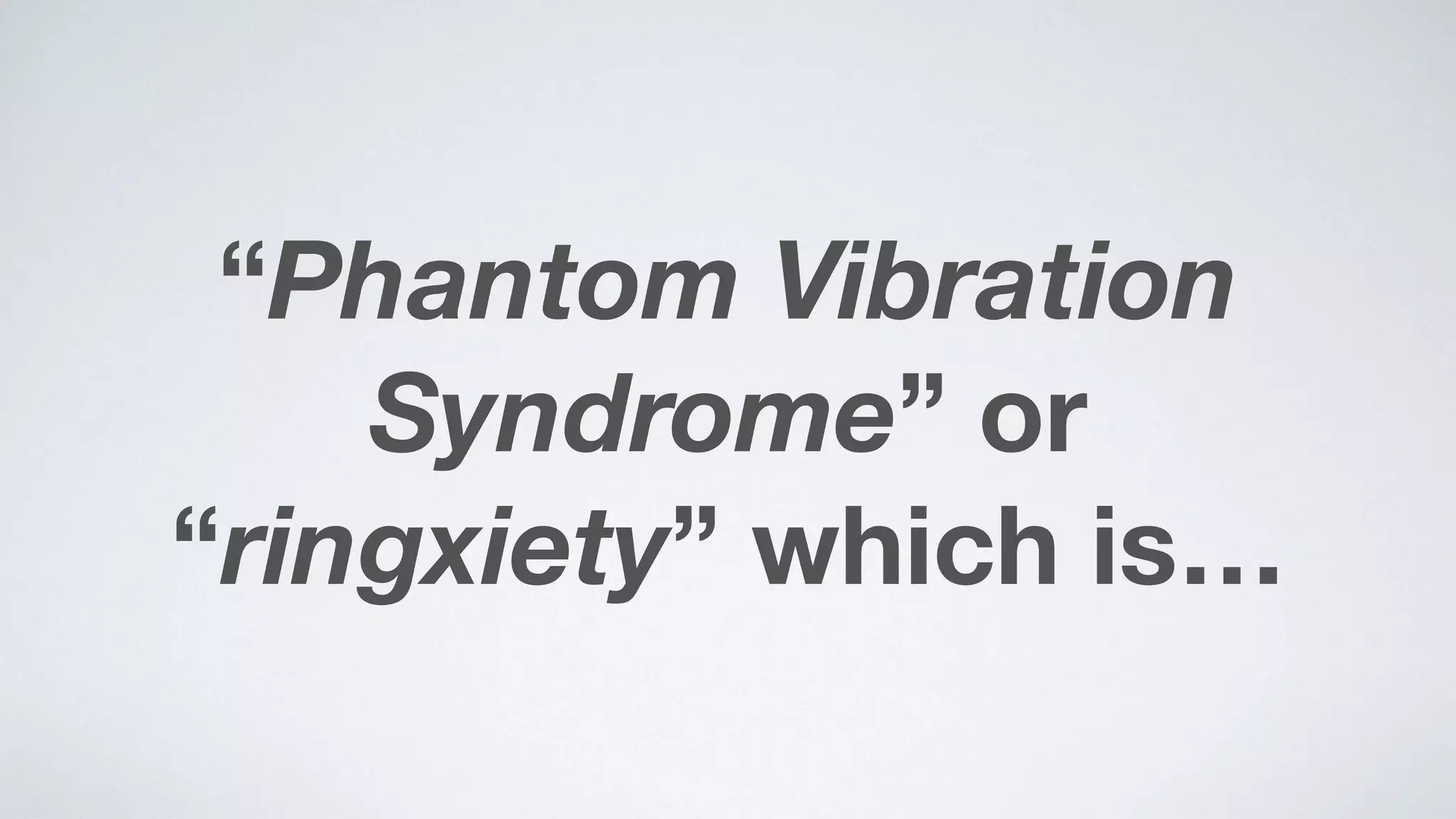 “Phantom Vibration
Syndrome” or  
“ringxiety” which is…
 