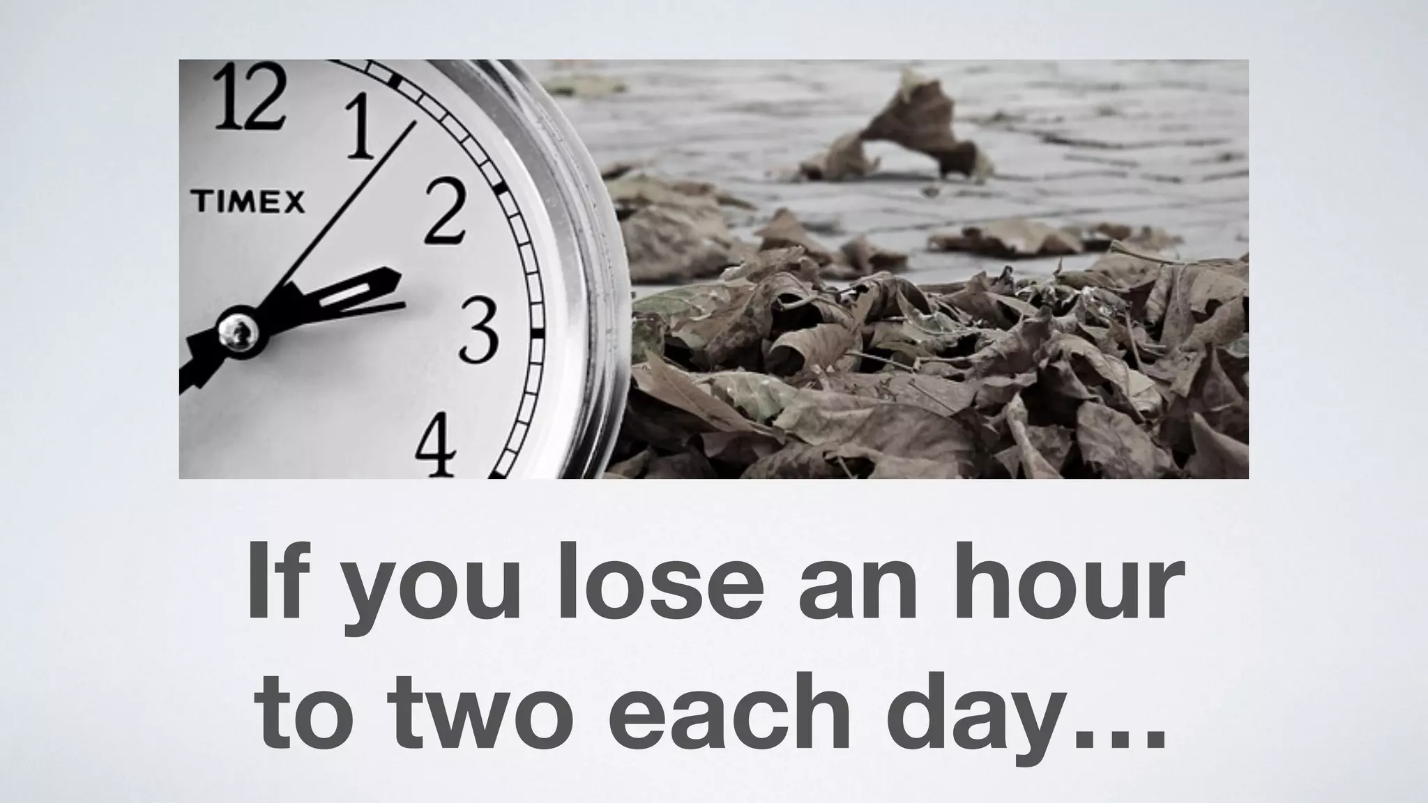 If you lose an hour  
to two each day…
 