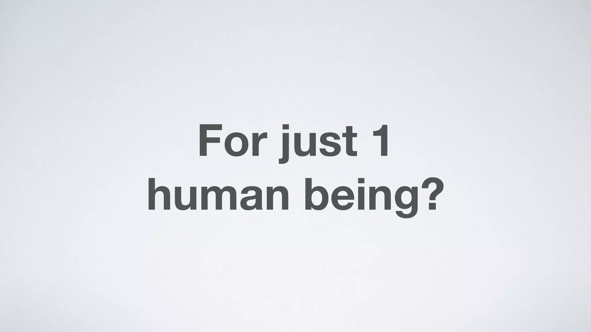 For just 1  
human being?
 