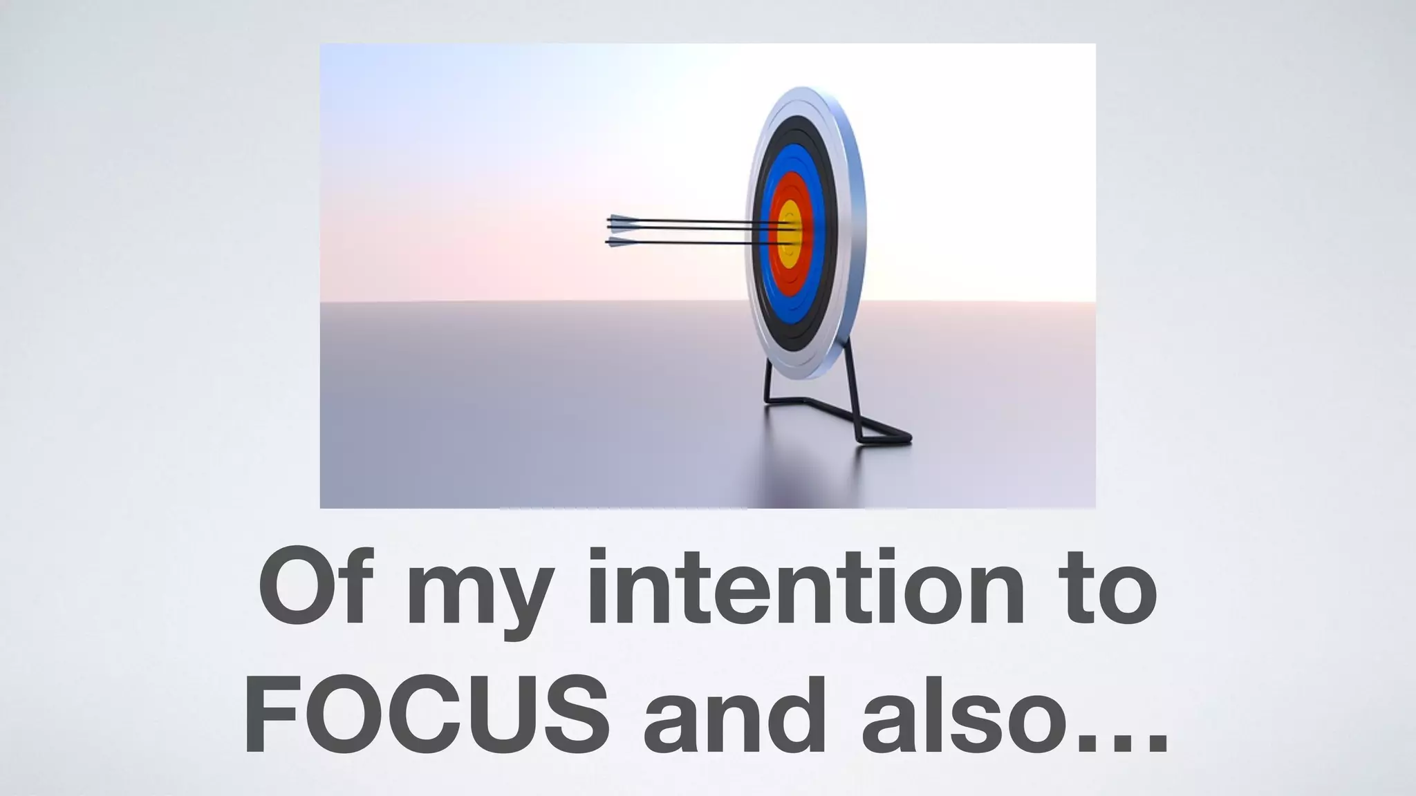 Of my intention to  
FOCUS and also…
 
