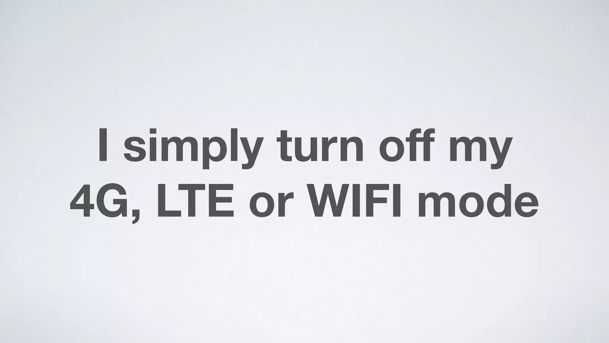 I simply turn oﬀ my  
4G, LTE or WIFI mode
 