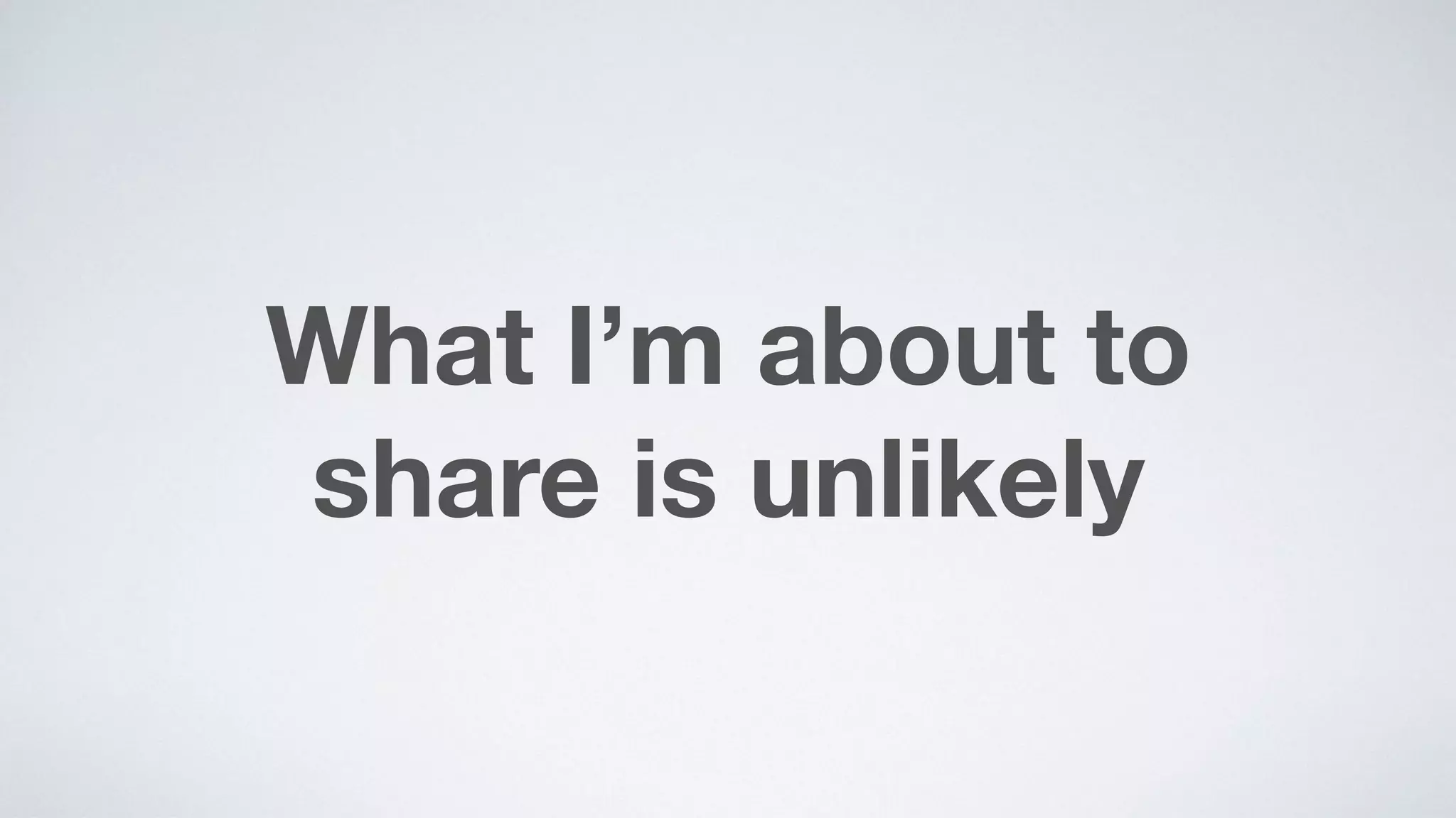 What I’m about to  
share is unlikely
 