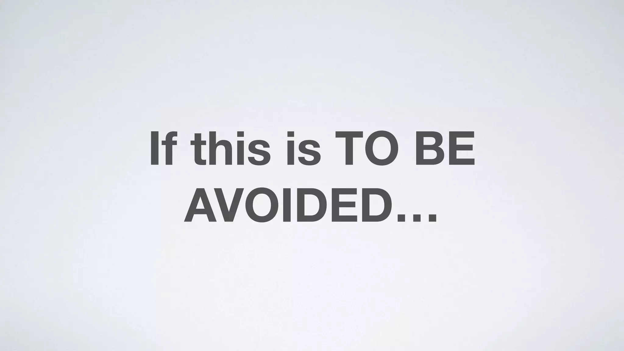 If this is TO BE
AVOIDED…
 