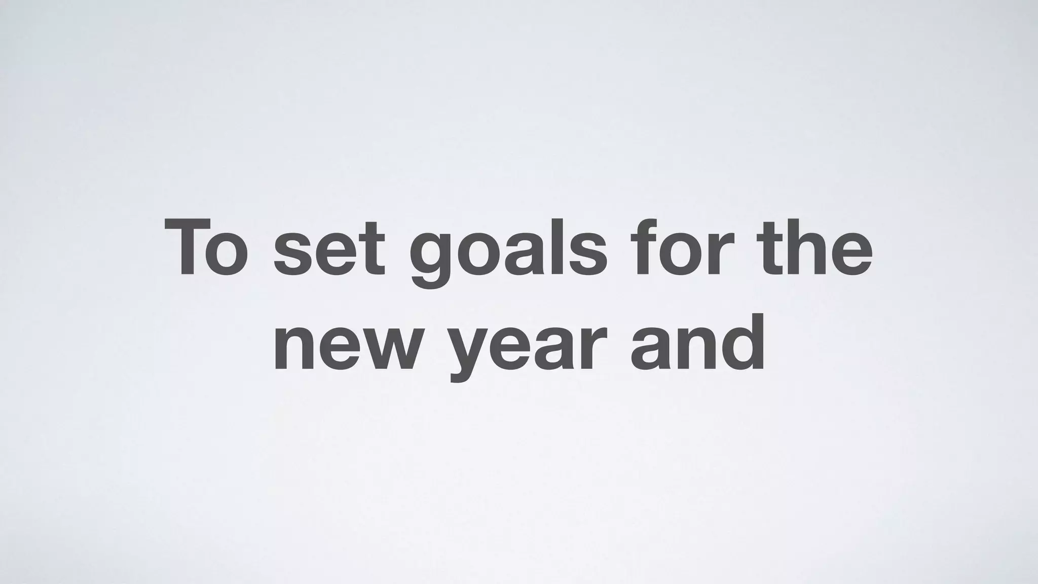 To set goals for the  
new year and
 
