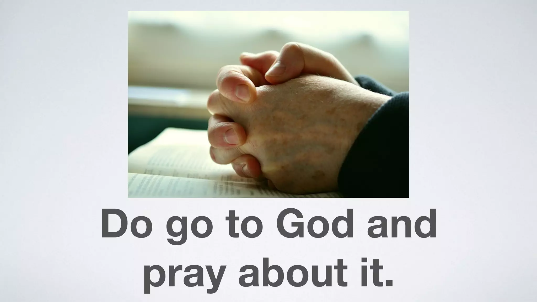 Do go to God and  
pray about it.
 