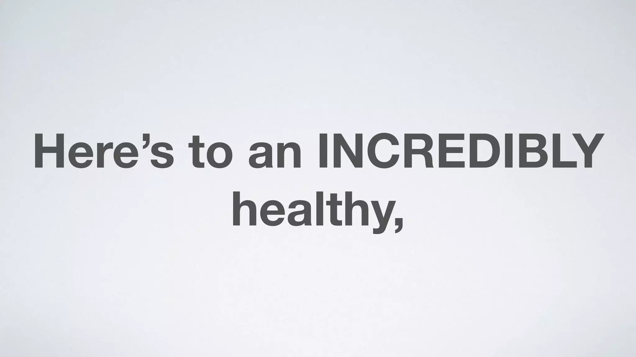 Here’s to an INCREDIBLY
healthy,
 