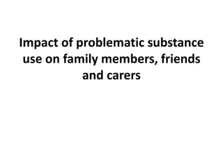 Impact of problematic substance use on family members, friends and ...