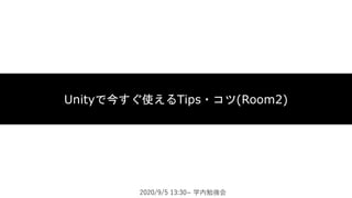 Unityで今すぐ使えるTips・コツ(Room2)
2020/9/5 13:30~ 学内勉強会
 