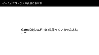 ゲームオブジェクトの参照の取り方
GameObject.Find()は使っていませんよね
…？
 