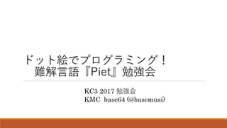 ドット絵でプログラミング！
難解言語『Piet』勉強会
KC3 2017 勉強会
KMC base64 (@basemusi)
 