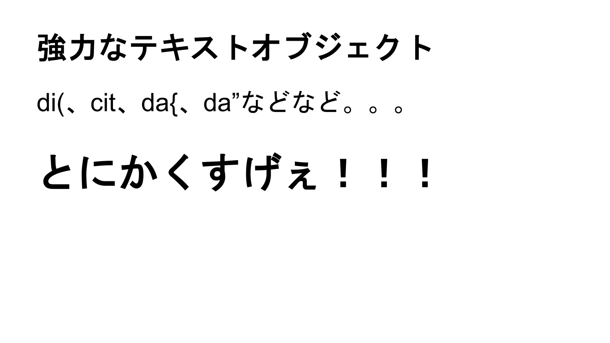 強力なテキストオブジェクト
di(、cit、da{、da”などなど。。。
とにかくすげぇ！！！
 
