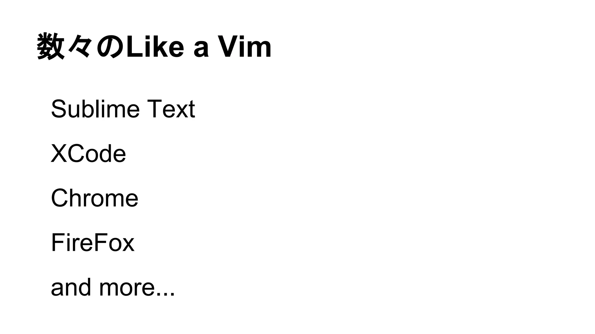 数々のLike a Vim
Sublime Text
XCode
Chrome
FireFox
and more...
 
