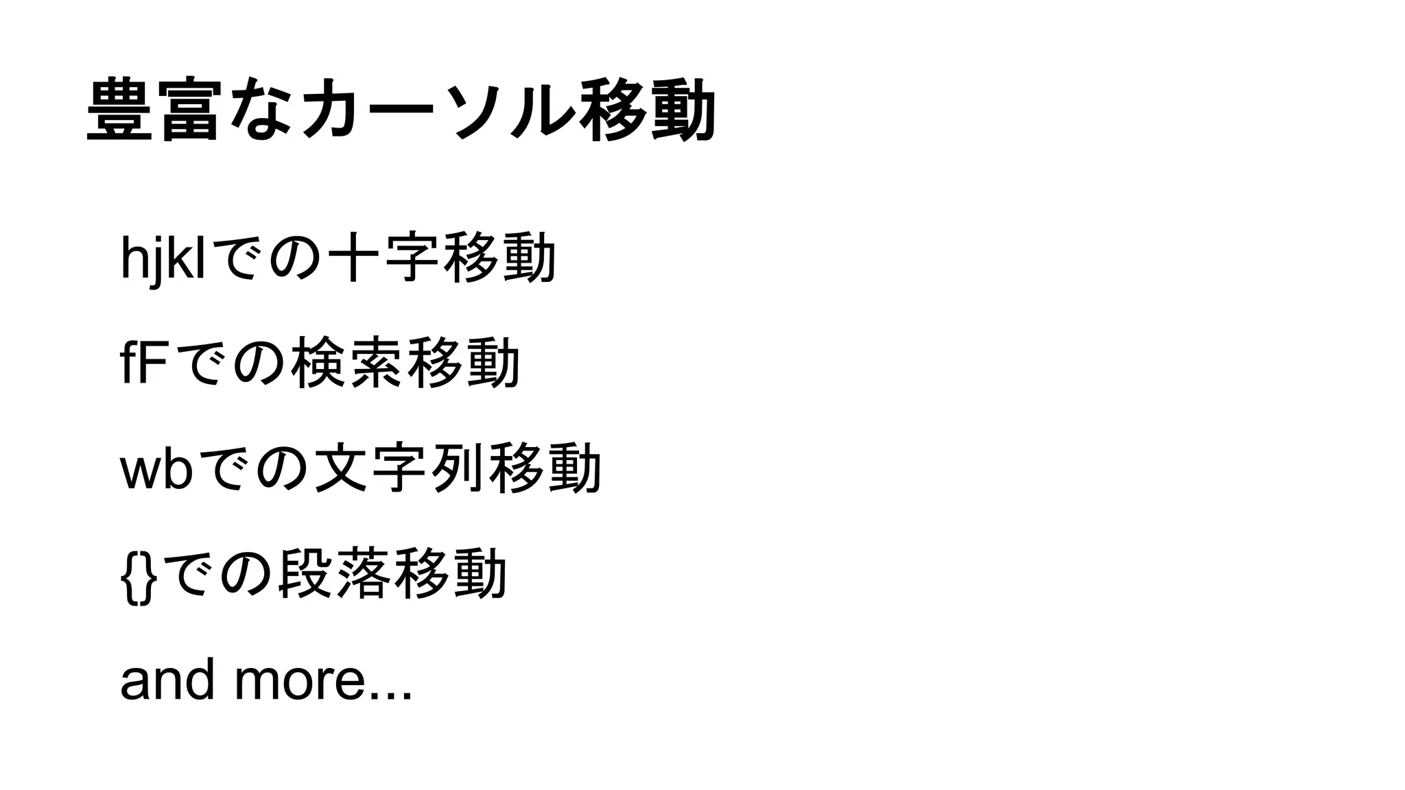 豊富なカーソル移動
hjklでの十字移動
fFでの検索移動
wbでの文字列移動
{}での段落移動
and more...
 
