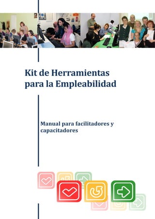 Kit de herramientas para la empleabilidad 
 
Kit	de	Herramientas	
para	la	Empleabilidad	
Manual	para	facilitadores	y	
capacitadores	
 